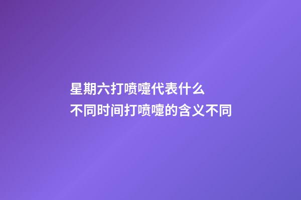 星期六打喷嚏代表什么  不同时间打喷嚏的含义不同